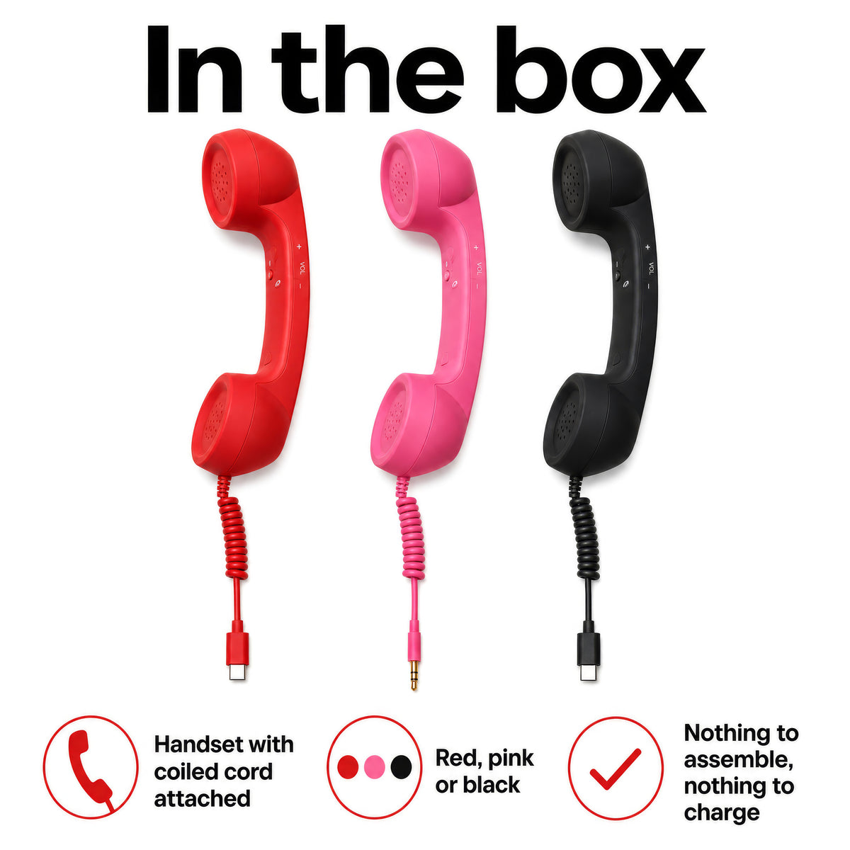 In the box: handset with coiled cord attached, red, pink or black, nothing to assemble, nothing to charge
